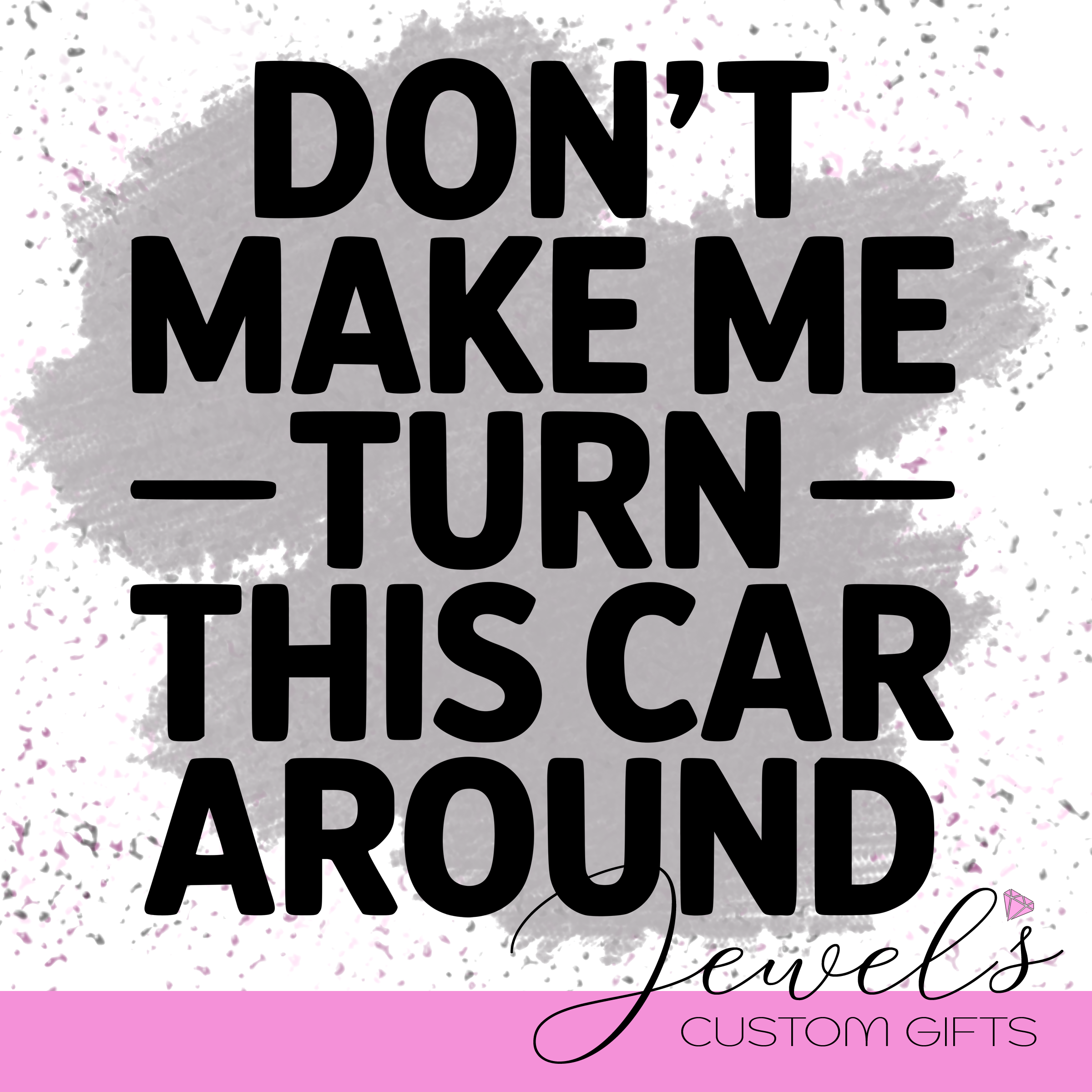 Don't Make me turn this car around vinyl Decal