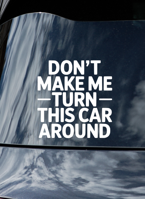 Don't Make me turn this car around vinyl Decal
